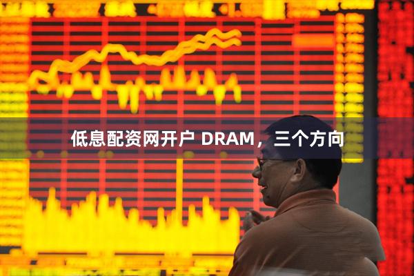 低息配资网开户 DRAM，三个方向