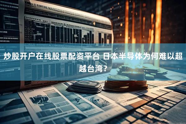 炒股开户在线股票配资平台 日本半导体为何难以超越台湾？