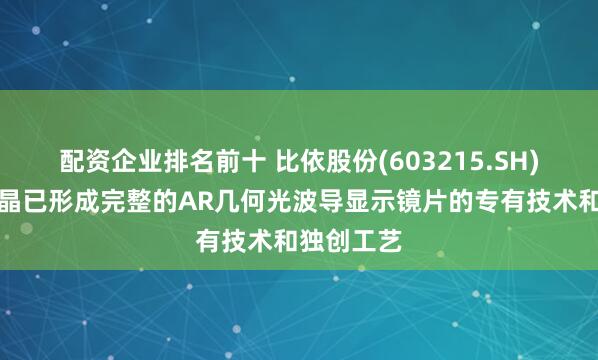 配资企业排名前十 比依股份(603215.SH)：理湃光晶已形成完整的AR几何光波导显示镜片的专有技术和独创工艺