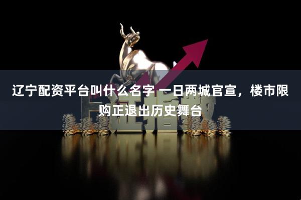 辽宁配资平台叫什么名字 一日两城官宣，楼市限购正退出历史舞台