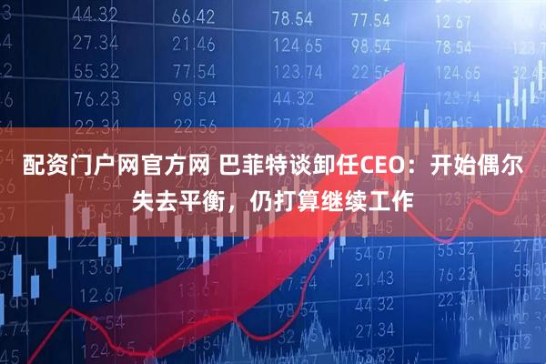 配资门户网官方网 巴菲特谈卸任CEO：开始偶尔失去平衡，仍打算继续工作