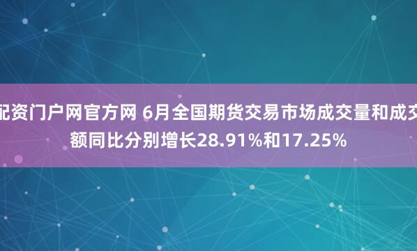 配资门户网官方网 6月全国期货交易市场成交量和成交额同比分别增长28.91%和17.25%