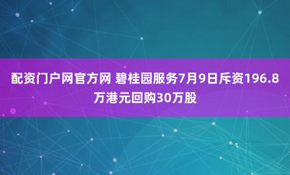 配资门户网官方网 碧桂园服务7月9日斥资196.8万港元回购30万股