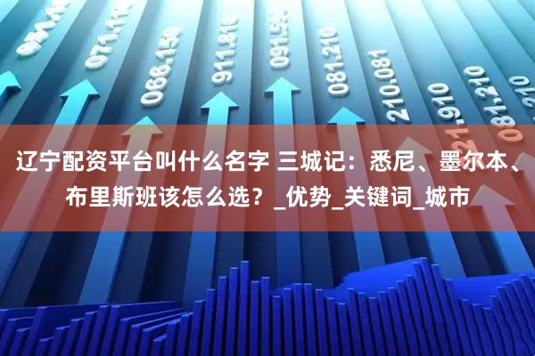 辽宁配资平台叫什么名字 三城记:悉尼、墨尔本、布里斯班该怎么选?_优势_关键词_城市