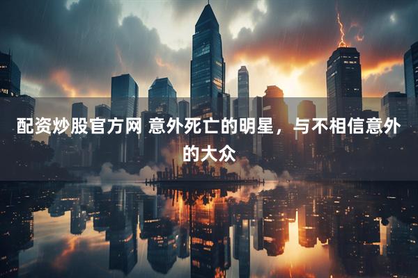配资炒股官方网 意外死亡的明星，与不相信意外的大众
