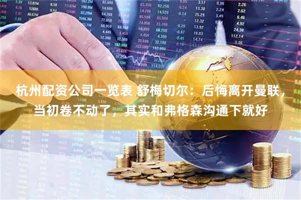 杭州配资公司一览表 舒梅切尔：后悔离开曼联，当初卷不动了，其实和弗格森沟通下就好